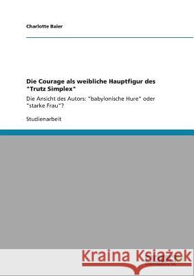 Die Courage als weibliche Hauptfigur des Trutz Simplex: Die Ansicht des Autors: babylonische Hure oder starke Frau? Baier, Charlotte 9783640800742 Grin Verlag