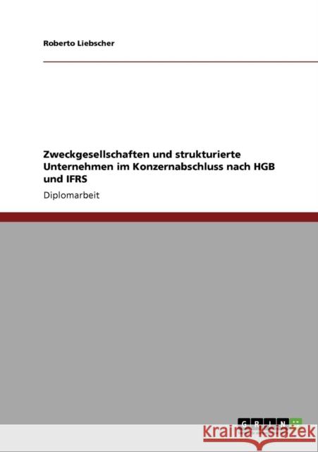 Zweckgesellschaften und strukturierte Unternehmen im Konzernabschluss nach HGB und IFRS Roberto Liebscher 9783640802548 Grin Verlag