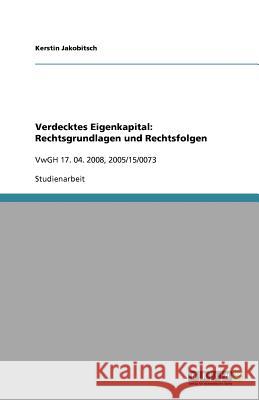 Verdecktes Eigenkapital: Rechtsgrundlagen und Rechtsfolgen : VwGH 17. 04. 2008, 2005/15/0073 Kerstin Jakobitsch 9783640802623 Grin Verlag