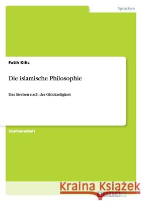 Die islamische Philosophie : Das Streben nach der Glückseligkeit Fatih Kilic 9783640803071 Grin Verlag
