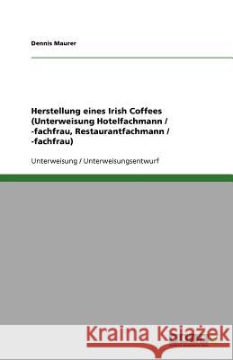 Herstellung eines Irish Coffees (Unterweisung Hotelfachmann / -fachfrau, Restaurantfachmann / -fachfrau) Dennis Maurer 9783640803675