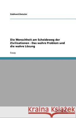 Die Menschheit am Scheideweg der Zivilisationen - Das wahre Problem und die wahre Lösung Gebhard Deissler 9783640803965 Grin Verlag