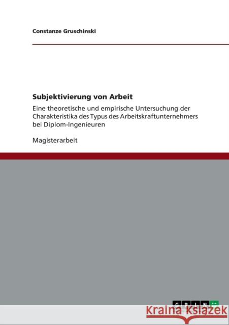 Subjektivierung von Arbeit: Eine theoretische und empirische Untersuchung der Charakteristika des Typus des Arbeitskraftunternehmers bei Diplom-In Gruschinski, Constanze 9783640804597 Grin Verlag
