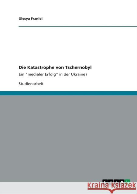 Die Katastrophe von Tschernobyl: Ein medialer Erfolg in der Ukraine? Franiel, Olesya 9783640805273 Grin Verlag