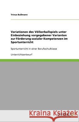 Variationen des Völkerballspiels unter Einbeziehung vorgegebener Varianten zur Förderung sozialer Kompetenzen im Sportunterricht : Sportunterricht in einer Berufsschulklasse Trinus B 9783640805365 Grin Verlag