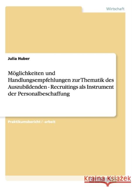 Möglichkeiten und Handlungsempfehlungen zur Thematik des Auszubildenden - Recruitings als Instrument der Personalbeschaffung Huber, Julia 9783640806058 Grin Verlag
