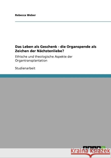 Das Leben als Geschenk. Die Organspende als Zeichen der Nächstenliebe?: Ethische und theologische Aspekte der Organtransplantation Weber, Rebecca 9783640809073 Grin Verlag