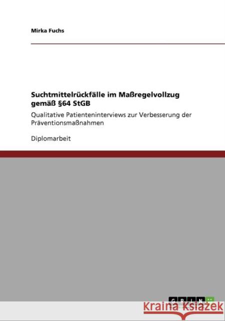 Suchtmittelrückfälle im Maßregelvollzug gemäß §64 StGB: Qualitative Patienteninterviews zur Verbesserung der Präventionsmaßnahmen Fuchs, Mirka 9783640809134