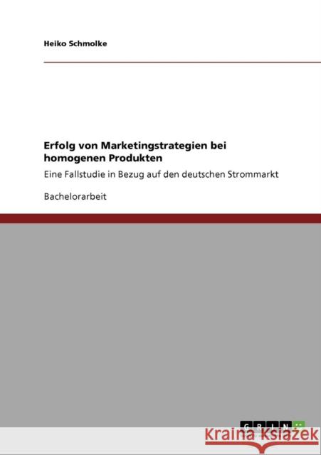 Erfolg von Marketingstrategien bei homogenen Produkten: Eine Fallstudie in Bezug auf den deutschen Strommarkt Schmolke, Heiko 9783640809264 Grin Verlag