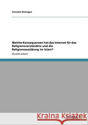 Welche Konsequenzen hat das Internet für das Religionsverständnis und die Religionsausübung im Islam? Cornelia Steinigen 9783640809363 Grin Verlag