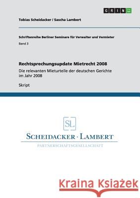 Rechtsprechungsupdate Mietrecht 2008: Die relevanten Mieturteile der deutschen Gerichte im Jahr 2008 Scheidacker, Tobias 9783640809851 Grin Verlag