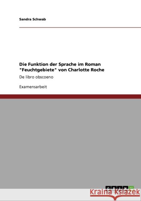 Die Funktion der Sprache im Roman Feuchtgebiete von Charlotte Roche: De libro obscoeno Schwab, Sandra 9783640809905