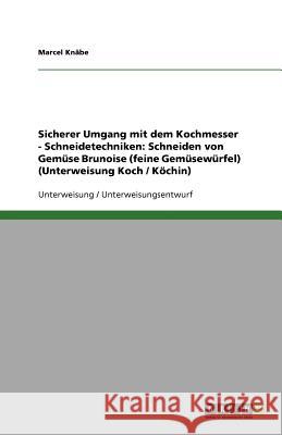 Sicherer Umgang mit dem Kochmesser - Schneidetechniken: Schneiden von Gemüse Brunoise (feine Gemüsewürfel) (Unterweisung Koch / Köchin) Marcel K 9783640812318 Grin Verlag