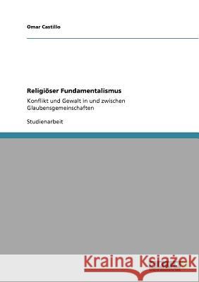 Religiöser Fundamentalismus: Konflikt und Gewalt in und zwischen Glaubensgemeinschaften Castillo, Omar 9783640812394 Grin Verlag