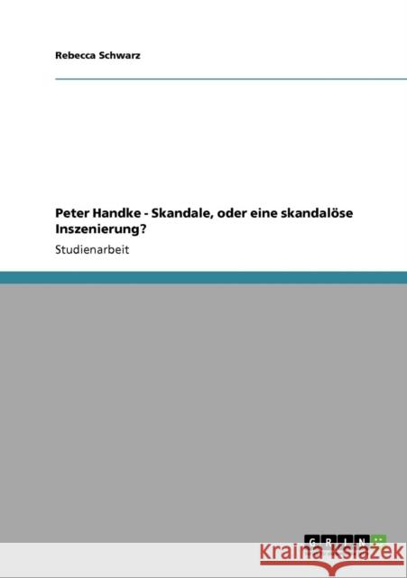 Peter Handke - Skandale, oder eine skandalöse Inszenierung? Schwarz, Rebecca 9783640814206 Grin Verlag