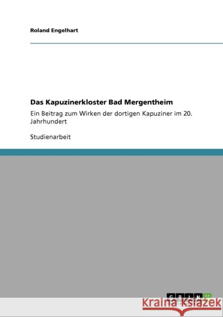Das Kapuzinerkloster Bad Mergentheim: Ein Beitrag zum Wirken der dortigen Kapuziner im 20. Jahrhundert Engelhart, Roland 9783640814701 Grin Verlag