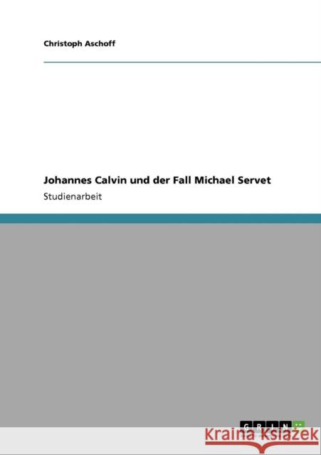 Johannes Calvin und der Fall Michael Servet Christoph Aschoff 9783640815920