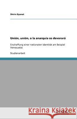 Unión, unión, o la anarquía os devorará : Erschaffung einer nationalen Identität am Beispiel Venezuelas Shirin Dyanat 9783640816002 Grin Verlag