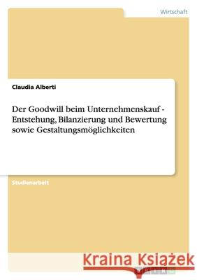 Der Goodwill beim Unternehmenskauf - Entstehung, Bilanzierung und Bewertung sowie Gestaltungsmöglichkeiten Claudia Alberti 9783640816101 Grin Verlag