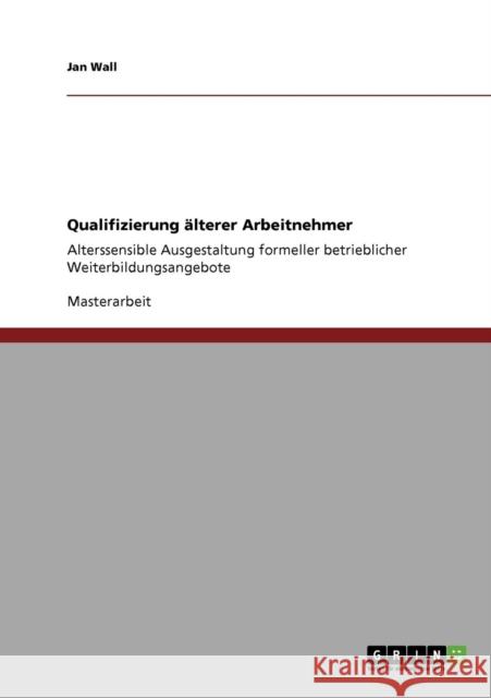 Qualifizierung älterer Arbeitnehmer: Alterssensible Ausgestaltung formeller betrieblicher Weiterbildungsangebote Wall, Jan 9783640820252 Grin Verlag