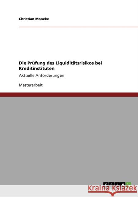 Die Prüfung des Liquiditätsrisikos bei Kreditinstituten: Aktuelle Anforderungen Moneke, Christian 9783640820573 Grin Verlag