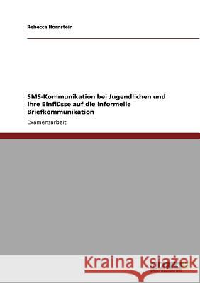 SMS-Kommunikation bei Jugendlichen und ihre Einflüsse auf die informelle Briefkommunikation Rebecca Hornstein 9783640820689