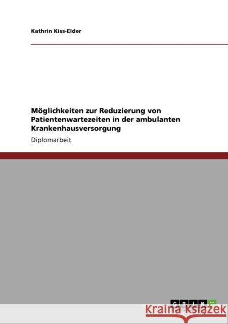 Möglichkeiten zur Reduzierung von Patientenwartezeiten in der ambulanten Krankenhausversorgung Kiss-Elder, Kathrin 9783640820726