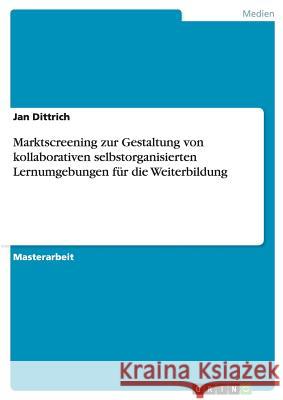 Marktscreening zur Gestaltung von kollaborativen selbstorganisierten Lernumgebungen für die Weiterbildung Dittrich, Jan 9783640821037