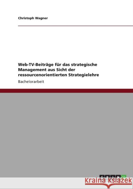Web-TV-Beiträge für das strategische Management aus Sicht der ressourcenorientierten Strategielehre Wagner, Christoph 9783640821334