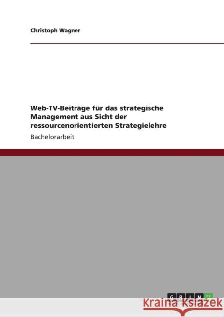 Web-TV-Beiträge für das strategische Management aus Sicht der ressourcenorientierten Strategielehre Wagner, Christoph 9783640821334 Grin Verlag