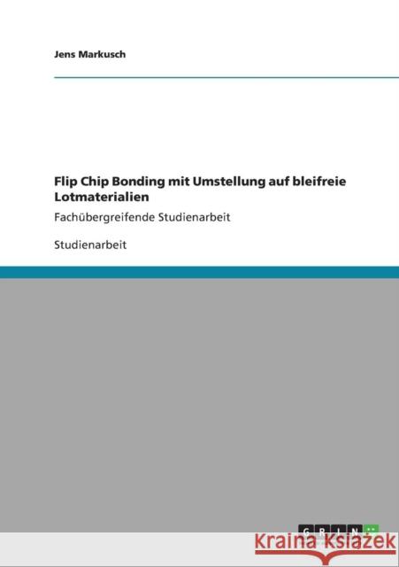 Flip Chip Bonding mit Umstellung auf bleifreie Lotmaterialien: Fachübergreifende Studienarbeit Markusch, Jens 9783640821822 Grin Verlag