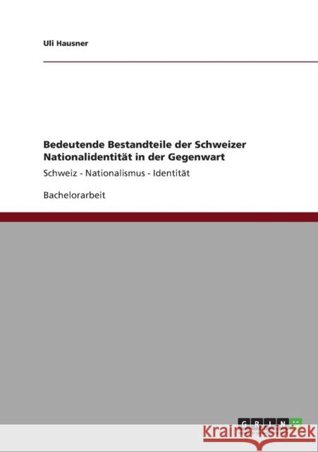 Bedeutende Bestandteile der Schweizer Nationalidentität in der Gegenwart: Schweiz - Nationalismus - Identität Hausner, Uli 9783640821839