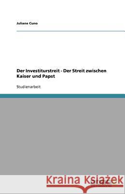 Der Investiturstreit - Der Streit Zwischen Kaiser Und Papst Juliane Cuno 9783640821914