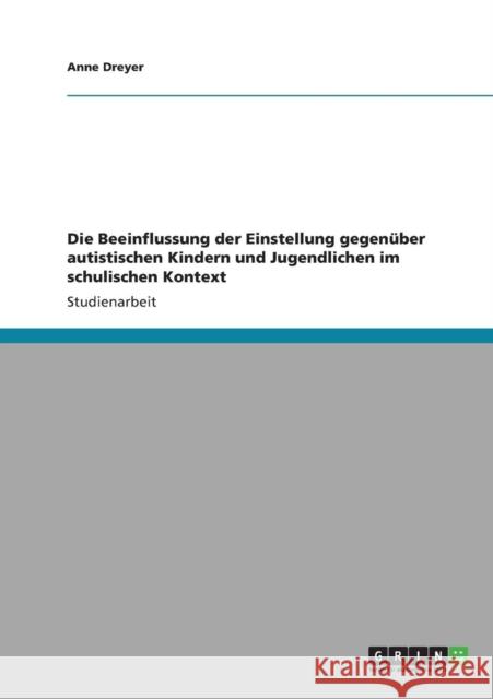 Die Beeinflussung der Einstellung gegenüber autistischen Kindern und Jugendlichen im schulischen Kontext Dreyer, Anne 9783640822287