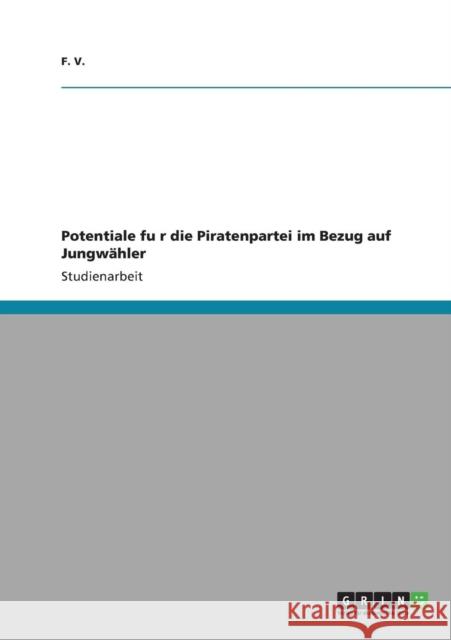 Potentiale für die Piratenpartei im Bezug auf Jungwähler V, F. 9783640822331 Grin Verlag