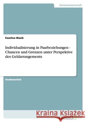 Individualisierung in Paarbeziehungen - Chancen und Grenzen unter Perspektive des Geldarrangements Ewelina Wasik 9783640822881