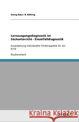 Lernausgangsdiagnostik im Sachunterricht - Einzelfalldiagnostik : Ausarbeitung individueller Foerderaspekte fur ein Kind Georg Rabe R. R 9783640822966