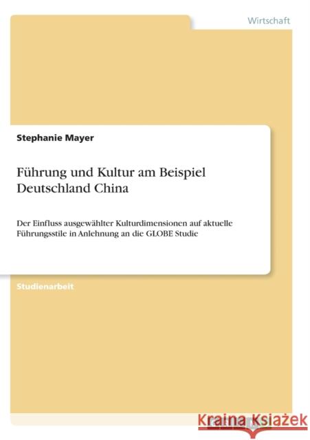 Führung und Kultur am Beispiel Deutschland China: Der Einfluss ausgewählter Kulturdimensionen auf aktuelle Führungsstile in Anlehnung an die GLOBE Stu Mayer, Stephanie 9783640825837 Grin Verlag