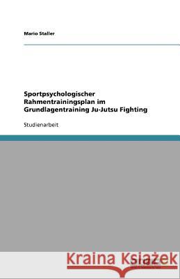 Sportpsychologischer Rahmentrainingsplan im Grundlagentraining Ju-Jutsu Fighting Mario Staller 9783640826056