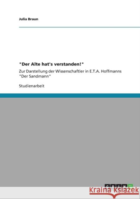 Der Alte hat's verstanden!: Zur Darstellung der Wissenschaftler in E.T.A. Hoffmanns Der Sandmann Braun, Julia 9783640826414