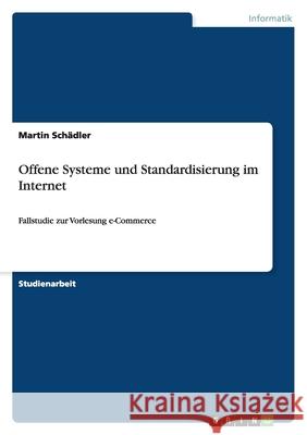 Offene Systeme und Standardisierung im Internet : Fallstudie zur Vorlesung e-Commerce Martin Sc 9783640827114 Grin Verlag