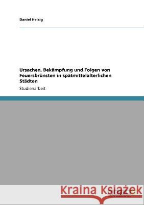 Ursachen, Bekämpfung und Folgen von Feuersbrünsten in spätmittelalterlichen Städten Daniel Heisig 9783640827411 Grin Verlag