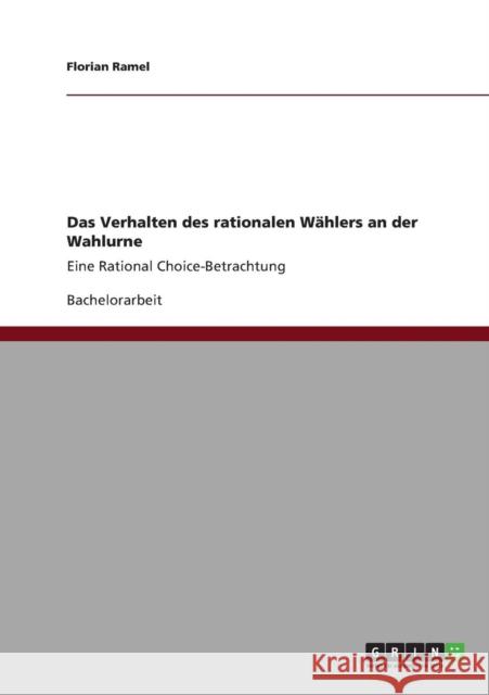 Das Verhalten des rationalen Wählers an der Wahlurne: Eine Rational Choice-Betrachtung Ramel, Florian 9783640827923 Grin Verlag