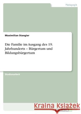 Die Familie im Ausgang des 19. Jahrhunderts - Bürgertum und Bildungsbürgertum Maximilian Stangier 9783640829439