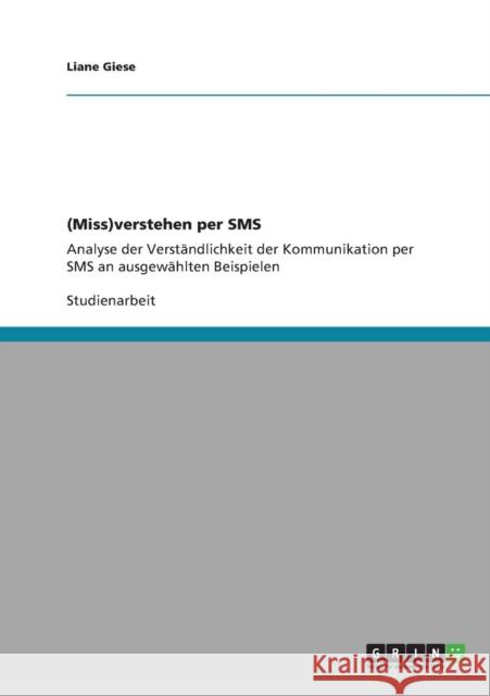 (Miss)verstehen per SMS: Analyse der Verständlichkeit der Kommunikation per SMS an ausgewählten Beispielen Giese, Liane 9783640830398