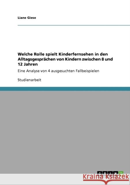 Welche Rolle spielt Kinderfernsehen in den Alltagsgesprächen von Kindern zwischen 8 und 12 Jahren: Eine Analyse von 4 ausgesuchten Fallbeispielen Giese, Liane 9783640830411