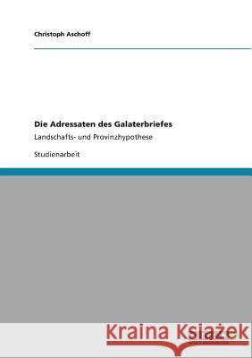 Die Adressaten des Galaterbriefes: Landschafts- und Provinzhypothese Aschoff, Christoph 9783640830435