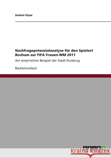 Nachfragepotenzialanalyse für den Spielort Bochum zur FIFA Frauen-WM 2011: Am empirischen Beispiel der Stadt Duisburg Kiyar, Serkan 9783640830459