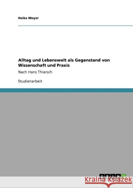 Alltag und Lebenswelt als Gegenstand von Wissenschaft und Praxis: Nach Hans Thiersch Meyer, Heike 9783640830503 Grin Verlag