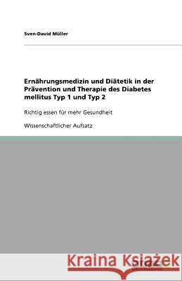 Ernahrungsmedizin und Diatetik in der Pravention und Therapie des Diabetes mellitus Typ 1 und Typ 2 : Richtig essen fur mehr Gesundheit Sven-David M 9783640830770 Grin Verlag